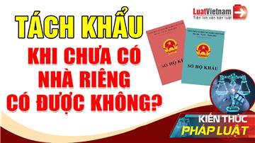 Video: Tách hộ khẩu khi chưa có nhà riêng được không?