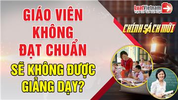 Video: Giáo viên không đạt chuẩn đào tạo sẽ không được giảng dạy?