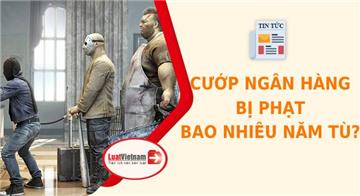 Cướp ngân hàng có thể bị phạt bao nhiêu năm tù?