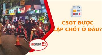 Mới nhất: Cảnh sát giao thông được lập chốt ở đâu?