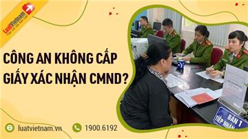 Công an không cấp giấy xác nhận CMND cũ, phải làm gì?