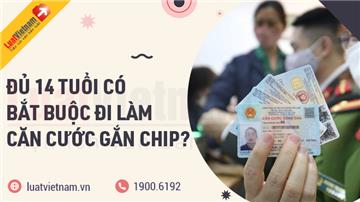 Người đủ 14 tuổi có bắt buộc đi làm Căn cước gắn chip?