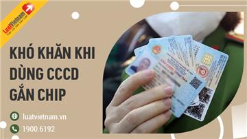 3 khó khăn thường gặp khi dùng Căn cước công dân gắn chip