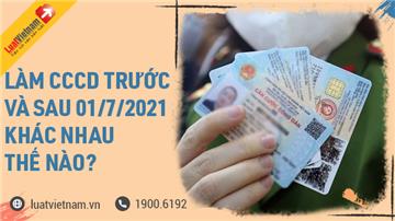 Làm Căn cước công dân gắn chip trước và sau 01/7/2021 có gì khác?
