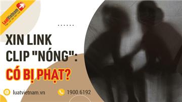 Xin link clip 'nóng': Có bị phạt?