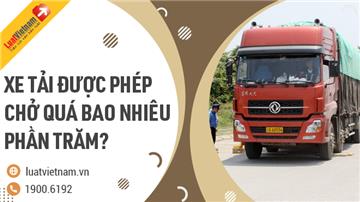 Xe tải được phép chở quá tải bao nhiêu phần trăm?