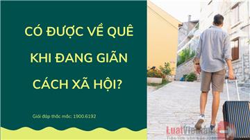 Giải đáp thắc mắc: Có được về quê khi đang giãn cách xã hội?