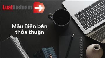 3+ mẫu Biên bản thỏa thuận mới và chuẩn nhất hiện nay