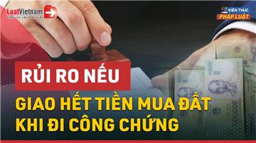 Video: Giao hết tiền mua đất khi công chứng có an toàn không?