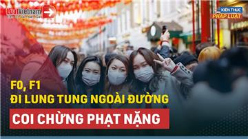 Video: F0, F1 đi lung tung ngoài đường bị phạt thế nào?