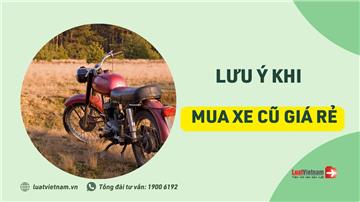 3 lưu ý khi mua xe cũ giá rẻ để tránh rủi ro pháp lý