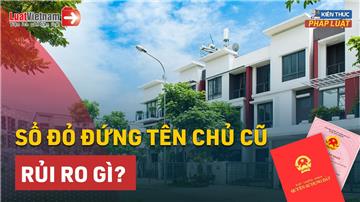 Video: Mua đất nhưng Sổ đỏ vẫn đứng tên chủ cũ có rủi ro không?