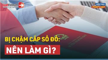 Video: Người dân nên làm gì khi bị chậm cấp Sổ đỏ?