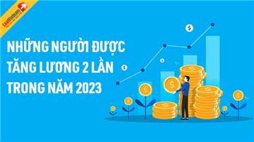 Infographic: Những người được tăng lương 2 lần trong năm 2023
