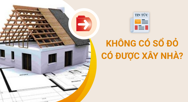 Đất không có Sổ đỏ vẫn được phép xây dựng nhà ở