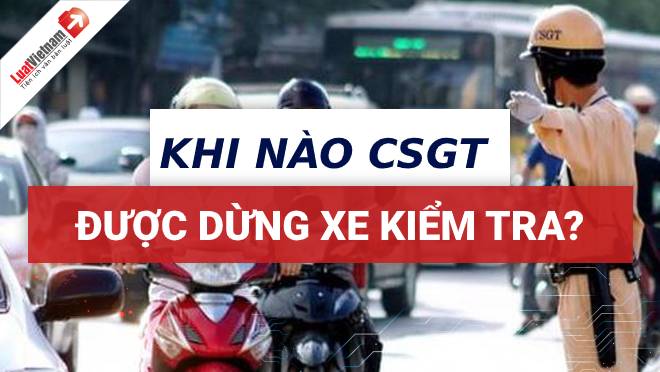 Khi nào CSGT được dừng xe kiểm tra hành chính?