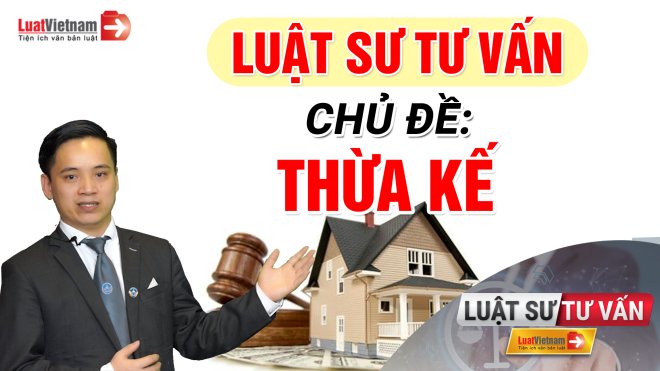 Video: Luật sư Nguyễn Ngọc Hùng tư vấn chủ đề 'Thừa kế'