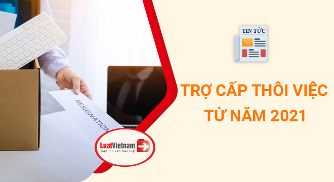 3 thay đổi quan trọng về trợ cấp thôi việc từ năm 2021