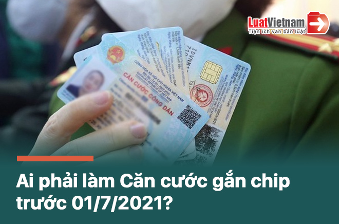 ai phai lam cccd gan chip truoc 1/7/2021