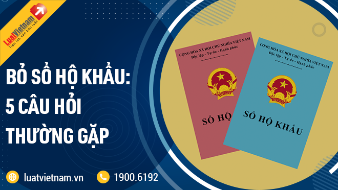 Bỏ sổ hộ khẩu: 5 câu hỏi thường gặp bo so ho khau