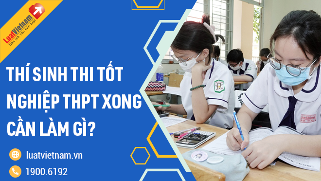 Thí sinh thi tốt nghiệp THPT xong cần làm gì?