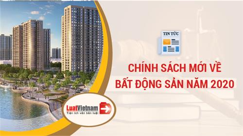 Chính sách mới liên quan đến bất động sản 2020 Chính sách mới liên quan đến bất động sản 2020