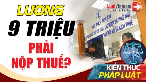 Video: Lương 9 triệu đồng/tháng phải nộp thuế thu nhập cá nhân? Video: Lương 9 triệu đồng/tháng phải nộp thuế thu nhập cá nhân?