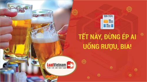Tết này, đừng ép ai uống rượu, bia! Tết này, đừng ép ai uống rượu, bia!