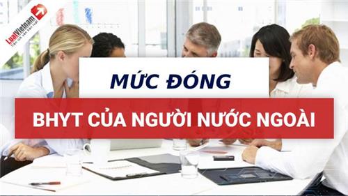 Người nước ngoài tham gia bảo hiểm y tế phải đóng theo mức nào? Người nước ngoài tham gia bảo hiểm y tế phải đóng theo mức nào?
