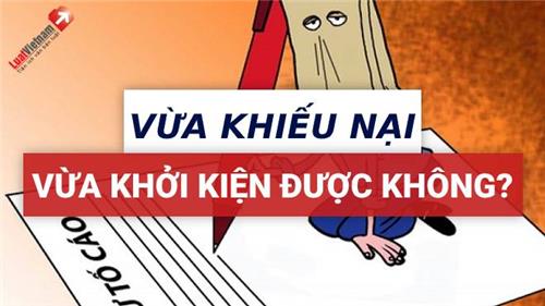 Có thể vừa khiếu nại vừa khởi kiện hành chính không? Có thể vừa khiếu nại vừa khởi kiện hành chính không?