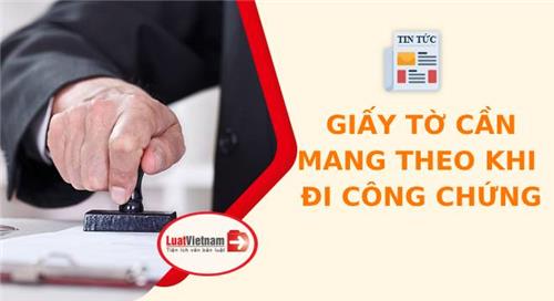 Các loại giấy tờ cần mang theo khi đi công chứng Các loại giấy tờ cần mang theo khi đi công chứng
