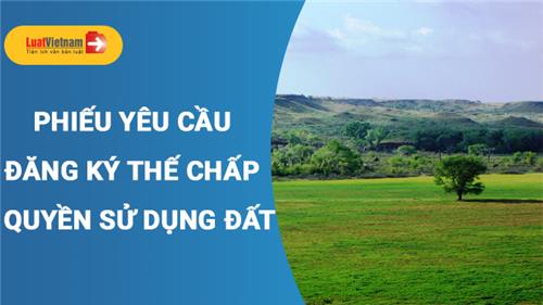 Mẫu Phiếu yêu cầu đăng ký thế chấp quyền sử dụng đất hiện hành