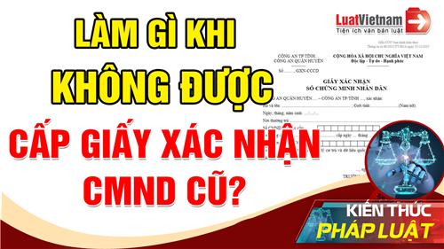 Video: Không được cấp giấy xác nhận CMND cũ, phải làm gì?