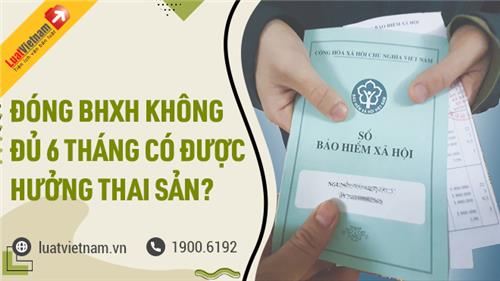 Trường hợp nào đóng BHXH dưới 6 tháng vẫn hưởng thai sản?