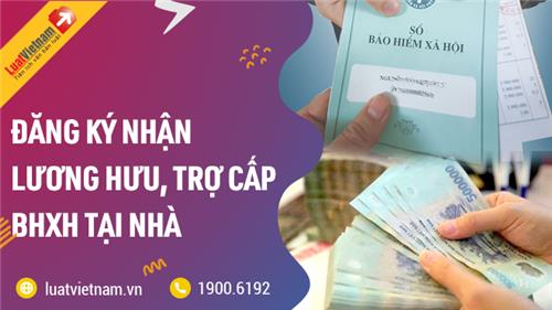 4 cách đăng ký nhận lương hưu, trợ cấp BHXH tại nhà