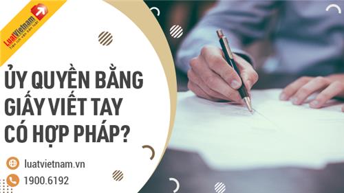 Ủy quyền bằng giấy viết tay có hợp pháp không? Ủy quyền bằng giấy viết tay có hợp pháp không?