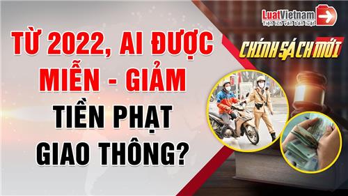 Video: Từ 2022, ai được miễn - giảm tiền phạt vi phạm giao thông?