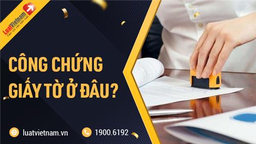 Công chứng giấy tờ ở đâu? Bản sao công chứng có giá trị thế nào?