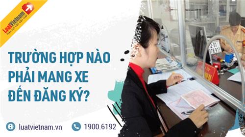 Trường hợp nào đăng ký xe phải mang xe đến?