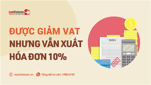 Được giảm thuế VAT còn 8% nhưng “lỡ” xuất hóa đơn 10%, phải làm gì?