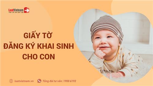 Làm Giấy khai sinh cho con, bố mẹ cần chuẩn bị giấy tờ gì?