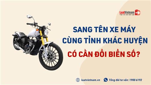 Sang tên xe máy cùng tỉnh khác huyện có cần đổi biển số?