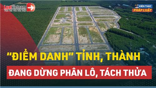 Video: “Điểm danh” tỉnh, thành đang dừng phân lô, tách thửa