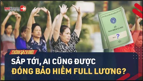 Video: Sắp tới đóng BHXH full lương, 7 khoản tiền bảo hiểm sẽ tăng mạnh?