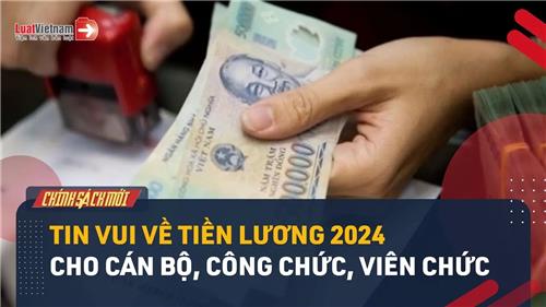 Video: Cán bộ, công chức, viên chức sẽ nhận thêm 2 tin vui về tiền lương từ 2024