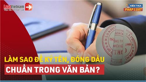 Video: Làm sao để ký tên, đóng dấu đúng chuẩn trong văn bản hành chính?